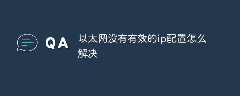 以太网没有有效的ip配置怎么解决