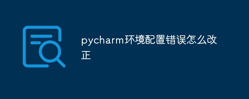 pycharm环境配置错误怎么改正