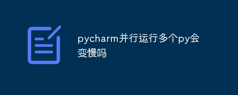 pycharm并行运行多个py会变慢吗