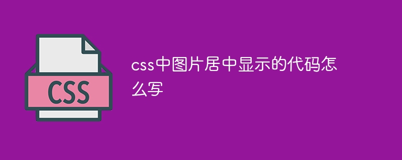 css中图片居中显示的代码怎么写