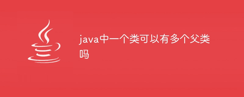 java中一个类可以有多个父类吗