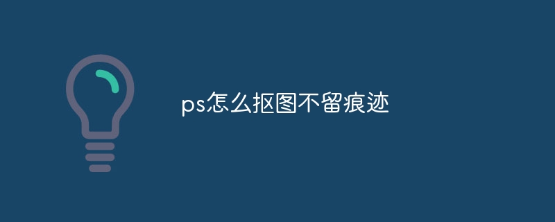 ps怎么抠图不留痕迹