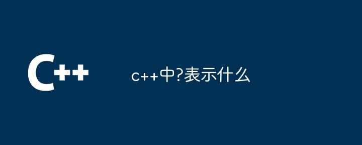 c++中?表示什么