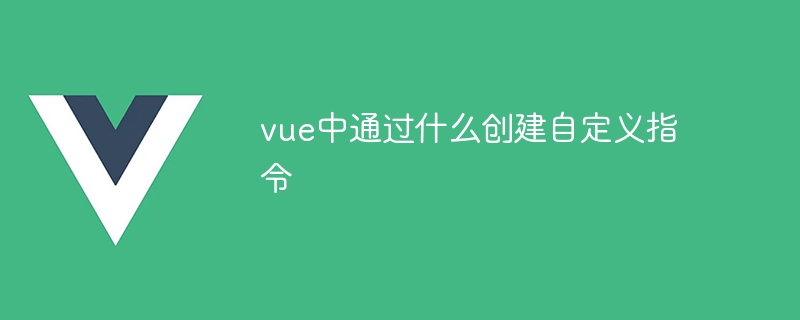 vue中通过什么创建自定义指令