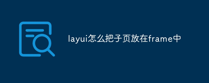 layui怎么把子页放在frame中