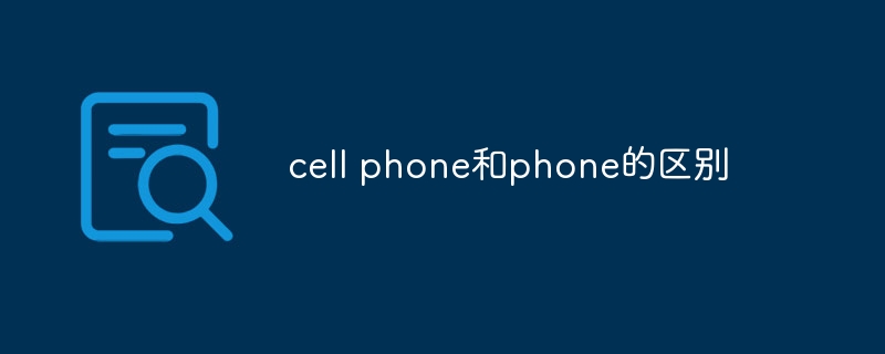 cell phone和phone的区别