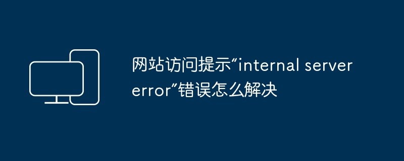 网站访问提示“internal server error”错误怎么解决