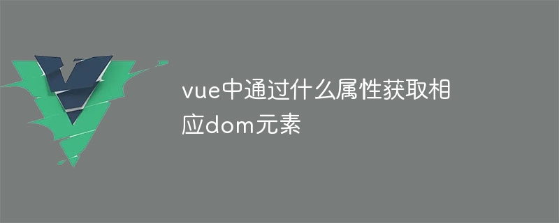 vue中通过什么属性获取相应dom元素