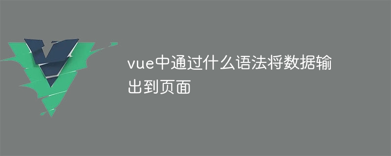 vue中通过什么语法将数据输出到页面