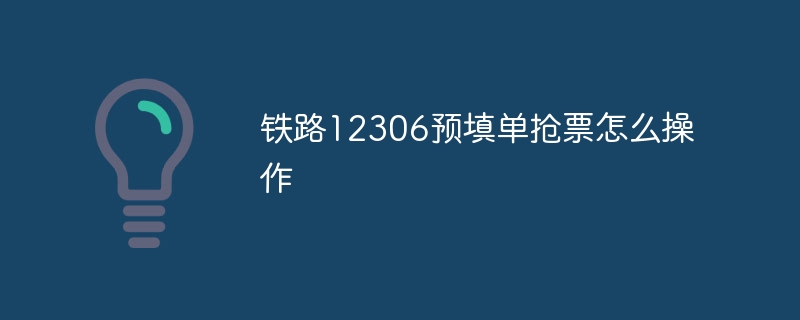 铁路12306预填单抢票怎么操作