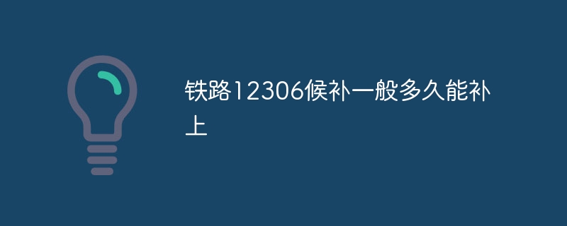 铁路12306候补一般多久能补上