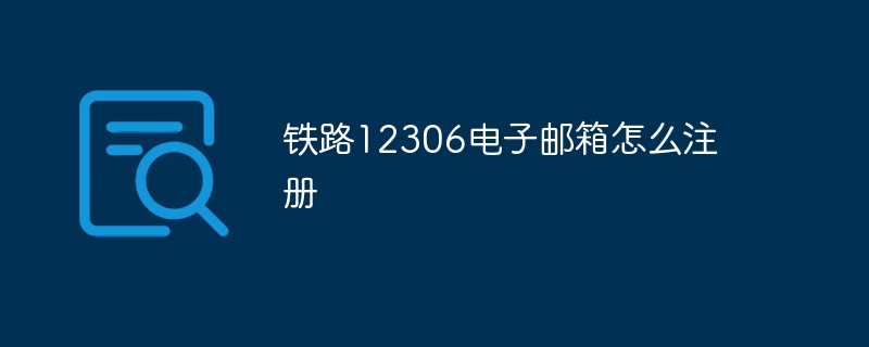 铁路12306电子邮箱怎么注册