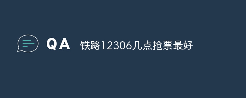 铁路12306几点抢票最好