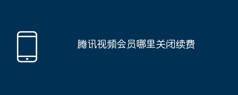 腾讯视频会员哪里关闭续费