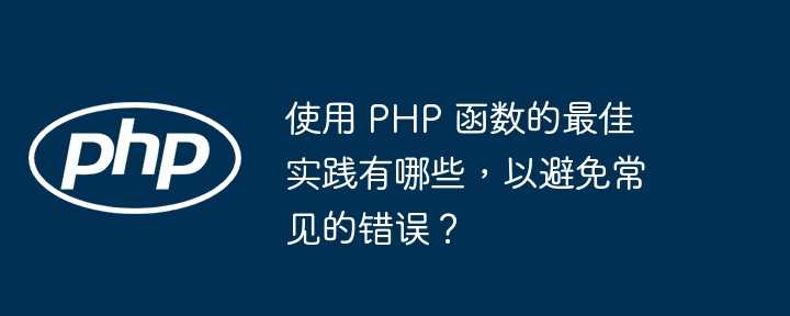 使用 PHP 函数的最佳实践有哪些，以避免常见的错误？