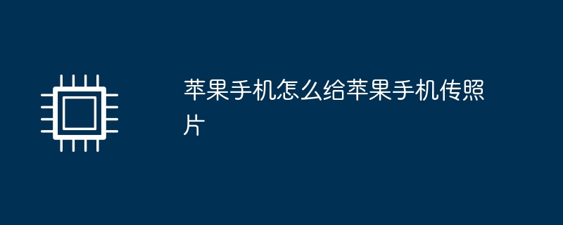 苹果手机怎么给苹果手机传照片