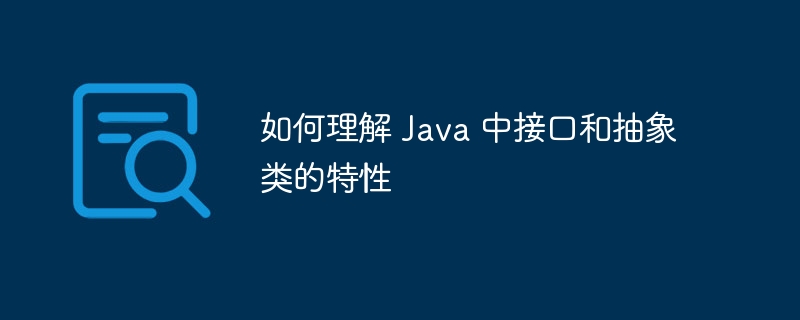 如何理解 Java 中接口和抽象类的特性