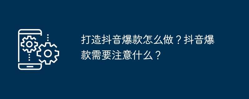 打造抖音爆款怎么做？抖音爆款需要注意什么？