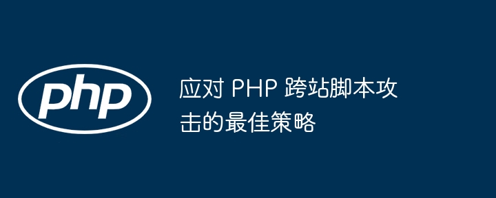 应对 PHP 跨站脚本攻击的最佳策略