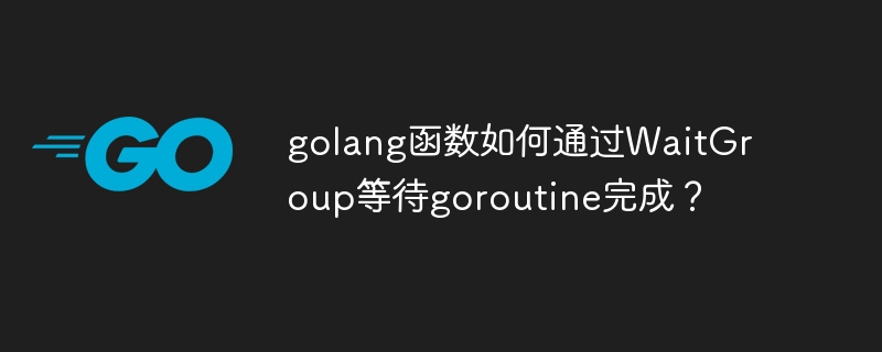 golang函数如何通过WaitGroup等待goroutine完成？