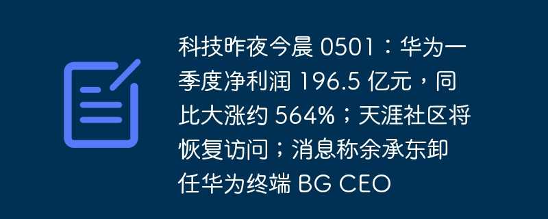 科技昨夜今晨 0501：华为一季度净利润 196.5 亿元，同比大涨约 564%；天涯社区将恢复访问；消息称余承东卸任华为终端 bg ceo