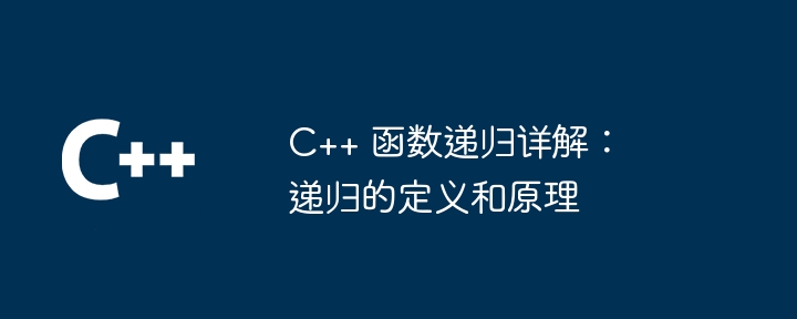 C++ 函数递归详解：递归的定义和原理