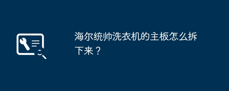 海尔统帅洗衣机的主板怎么拆下来？