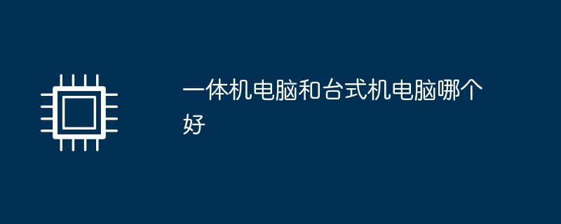 一体机电脑和台式机电脑哪个好