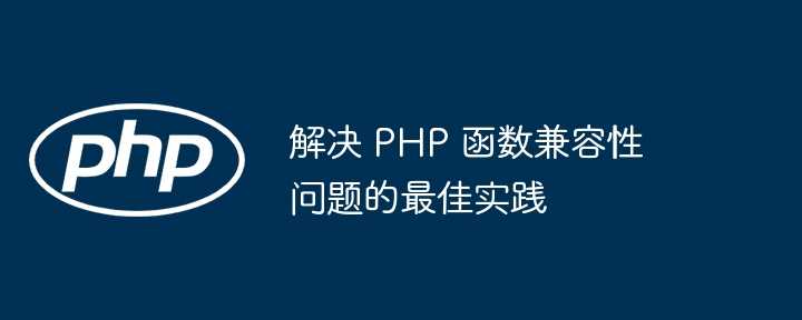 解决 PHP 函数兼容性问题的最佳实践