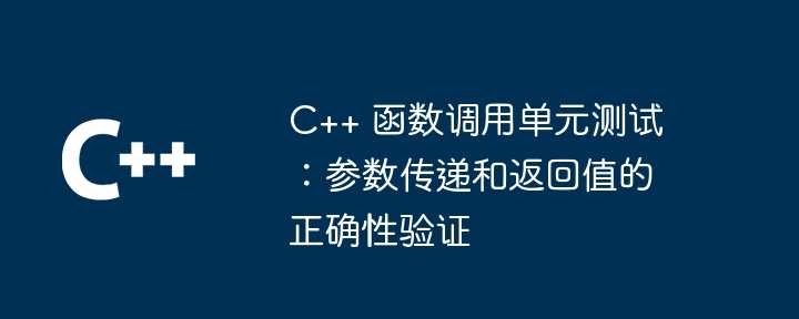 C++ 函数调用单元测试：参数传递和返回值的正确性验证