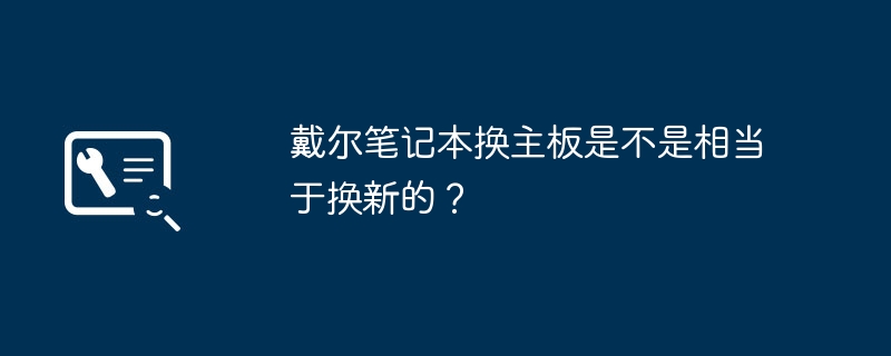 戴尔笔记本换主板是不是相当于换新的？