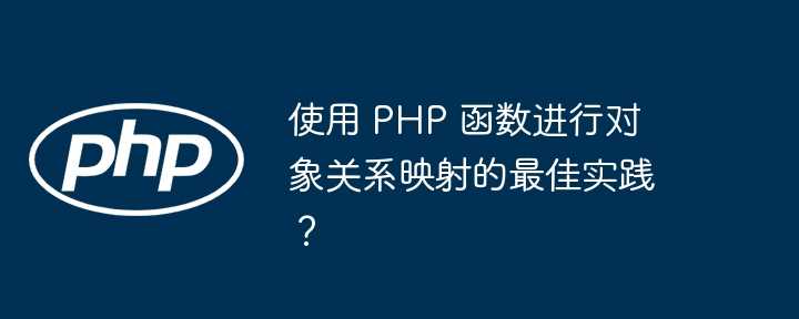 使用 PHP 函数进行对象关系映射的最佳实践？