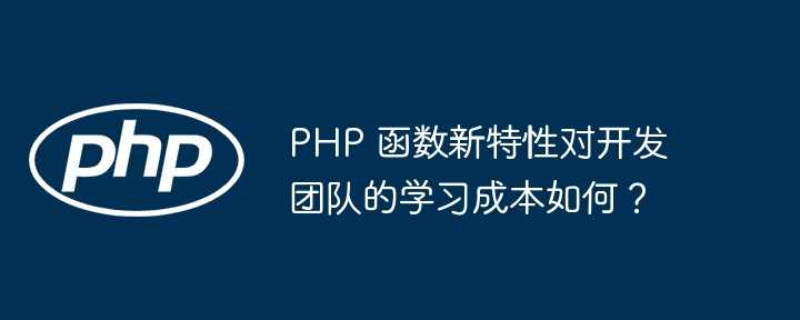 PHP 函数新特性对开发团队的学习成本如何？