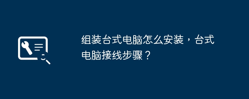 组装台式电脑怎么安装，台式电脑接线步骤？