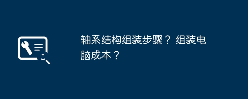 轴系结构组装步骤？ 组装电脑成本？