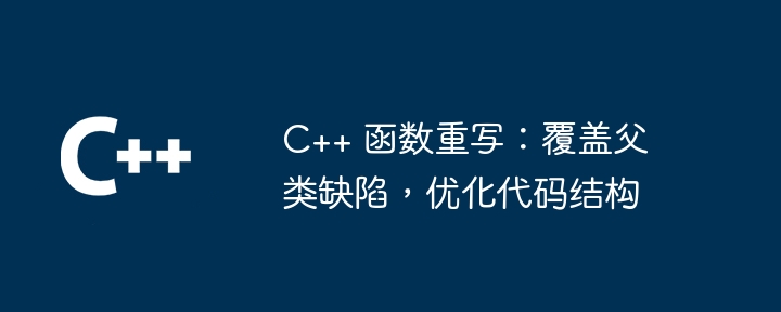 C++ 函数重写：覆盖父类缺陷，优化代码结构