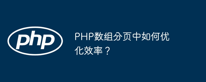 PHP数组分页中如何优化效率？