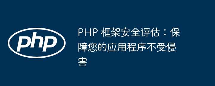 PHP 框架安全评估：保障您的应用程序不受侵害