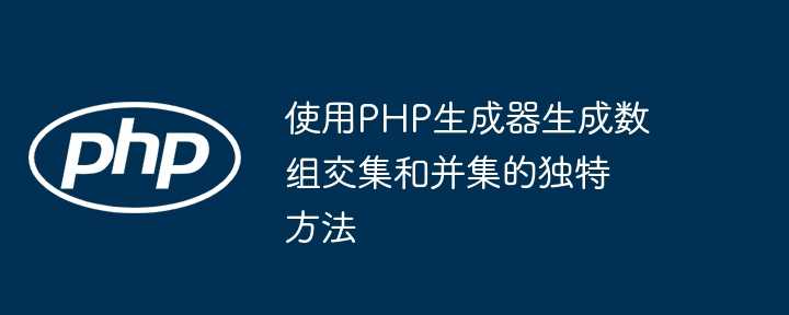 使用PHP生成器生成数组交集和并集的独特方法