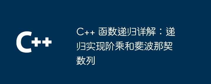 C++ 函数递归详解：递归实现阶乘和斐波那契数列