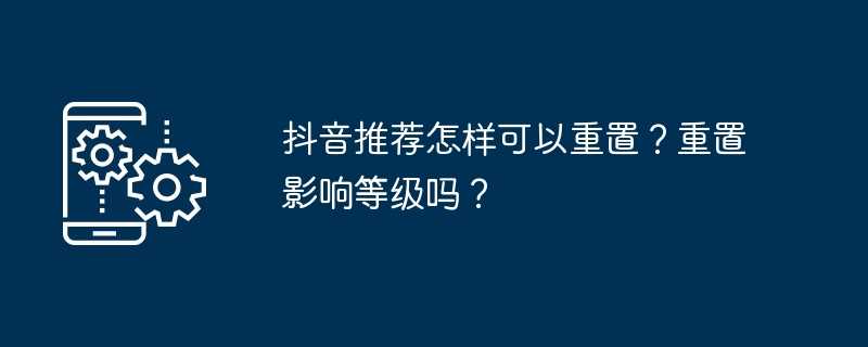 抖音推荐怎样可以重置？重置影响等级吗？