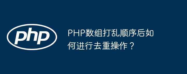 PHP数组打乱顺序后如何进行去重操作？