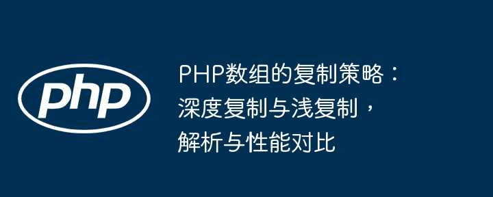 PHP数组的复制策略：深度复制与浅复制，解析与性能对比