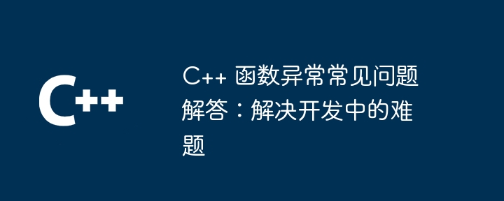 C++ 函数异常常见问题解答：解决开发中的难题