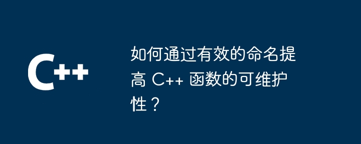 如何通过有效的命名提高 C++ 函数的可维护性？