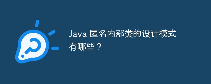 Java 匿名内部类的设计模式有哪些？