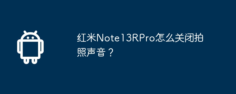 红米note13rpro怎么关闭拍照声音？