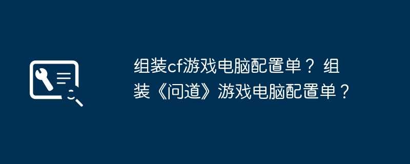 组装cf游戏电脑配置单？ 组装《问道》游戏电脑配置单？