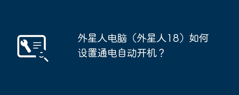 外星人电脑（外星人18）如何设置通电自动开机？