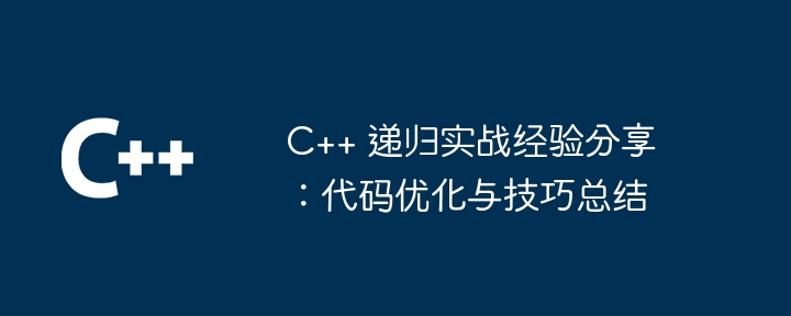 C++ 递归实战经验分享：代码优化与技巧总结